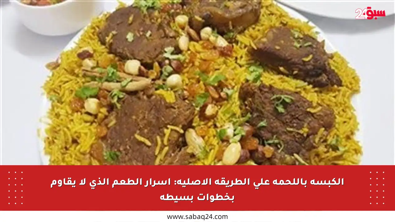 الكبسة باللحمة على الطريقة الأصلية: أسرار الطعم الذي لا يقاوم بخطوات بسيطة